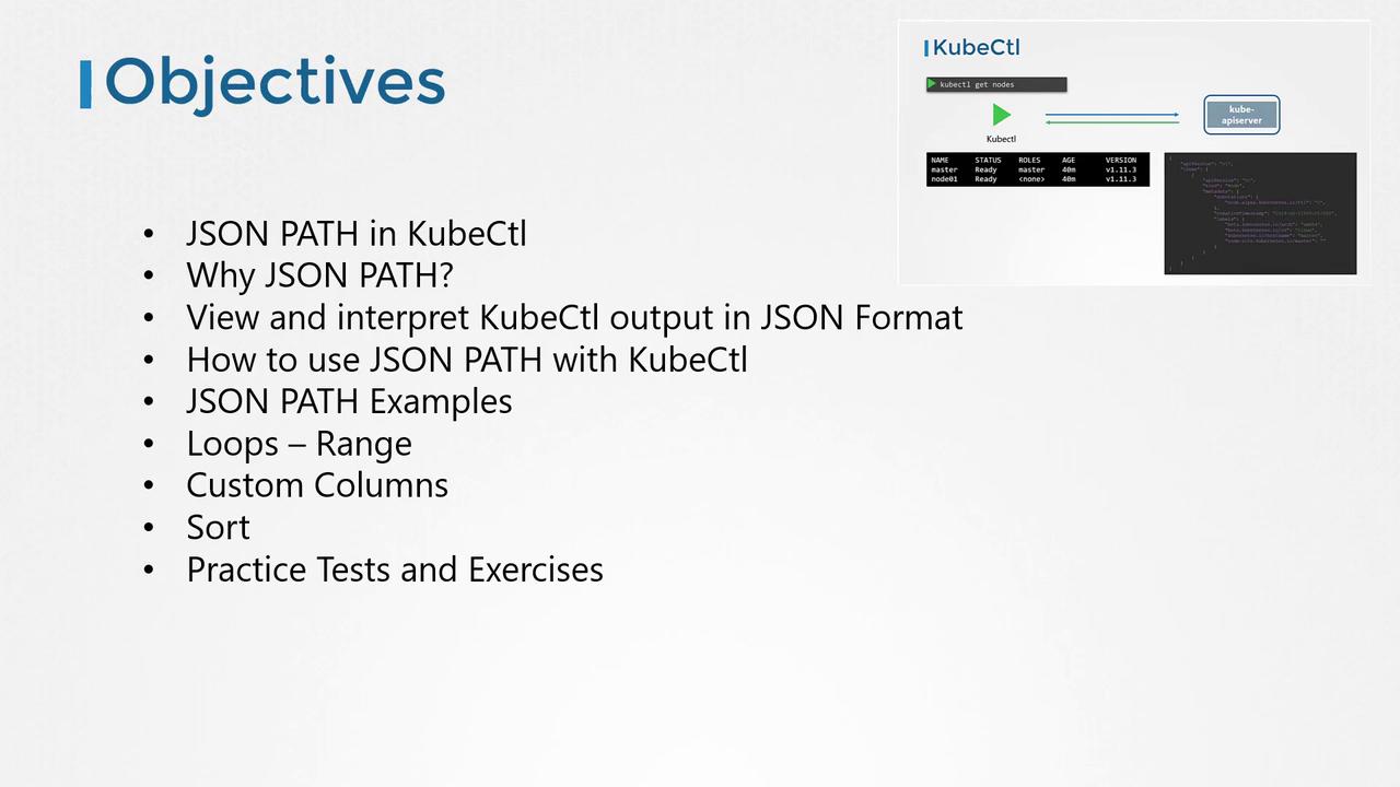 The image lists objectives related to using JSON PATH in KubeCtl, including topics like viewing JSON output, using JSON PATH, examples, loops, custom columns, sorting, and practice tests. There's also a small diagram showing a KubeCtl command and output.